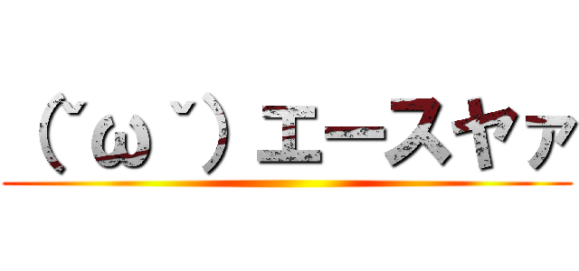 （ˇωˇ）エースヤァ ()