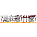 你是在進擊什麼啦 (attack on titan)