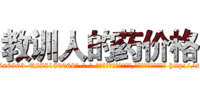 教训人的药价格 (教训人的药价格【电-186x2687x6963-Q278180069元-吉-药-业】我们做的是长期生意,靠的是老客户长期支持 http://sngk.net/JWEpa1
)