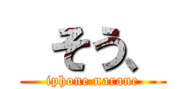  そう、 (iphone narane)