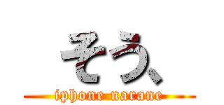  そう、 (iphone narane)