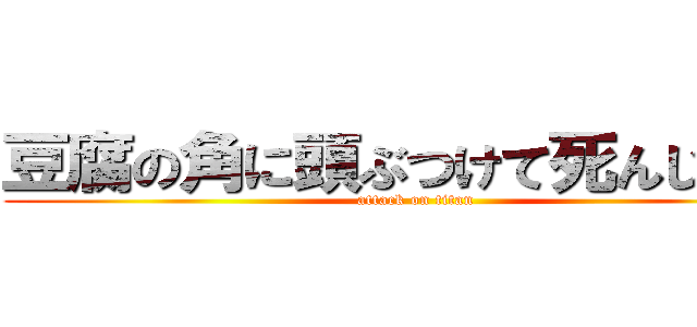 豆腐の角に頭ぶつけて死んじまえ！ (attack on titan)