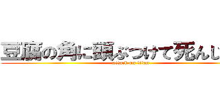 豆腐の角に頭ぶつけて死んじまえ！ (attack on titan)