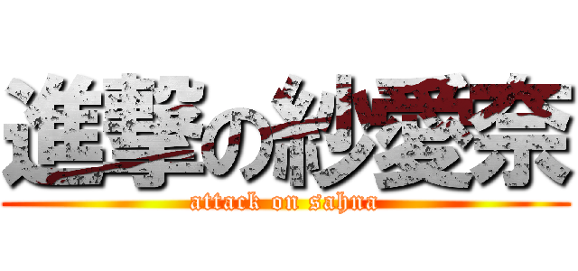 進撃の紗愛奈 (attack on sahna)
