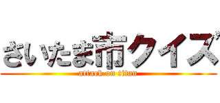 さいたま市クイズ (attack on titan)