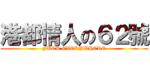 港都情人の６２號 (FUCK EVERYWHERE)