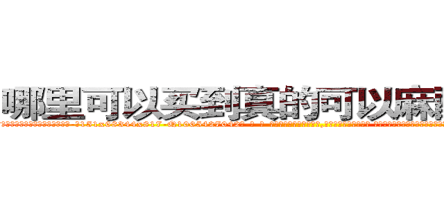 哪里可以买到真的可以麻醉人的药 (哪里可以买到真的可以麻醉人的药【电-话151x68344x817-Q1065427042元-吉-药-业】我们做的是长期生意,靠的是老客户长期支持 哪里可以买到真的可以麻醉人的药在发表了一篇http://sngk.net/jIOr9C

参考消息网我们做的是长期生意,靠的是老客户长期支持也许我们早该意识到，就连鲍勃·霍斯金斯（金球奖戏剧类电影男主角 
)