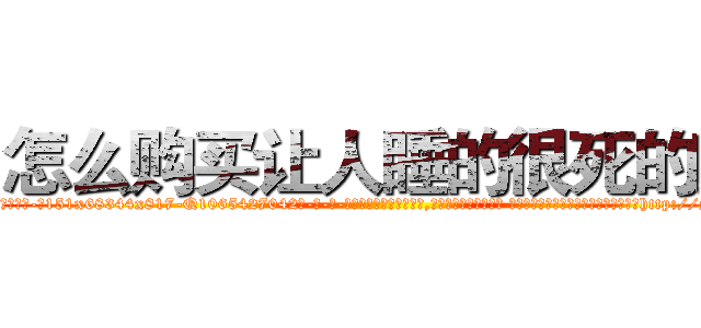 怎么购买让人睡的很死的药 (怎么购买让人睡的很死的药【电-话151x68344x817-Q1065427042元-吉-药-业】我们做的是长期生意,靠的是老客户长期支持 怎么购买让人睡的很死的药在发表了一篇http://sngk.net/jetsnt

参考消息网我们做的是长期生意,靠的是老客户长期支持也许我们早该意识到，就连鲍勃·霍斯金斯（金球奖戏剧类电影男主角 
)