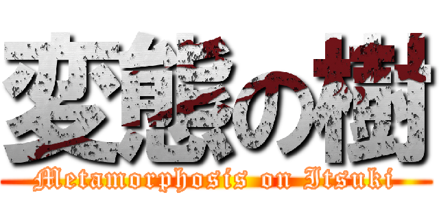 変態の樹 (Metamorphosis on Itsuki)