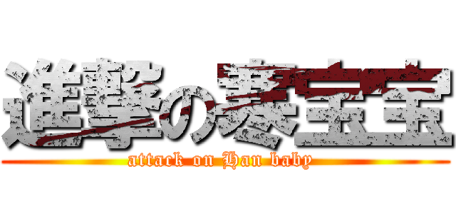 進撃の寒宝宝 (attack on Han baby )