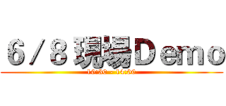 ６／８ 現場Ｄｅｍｏ (10:30 - 14:00)