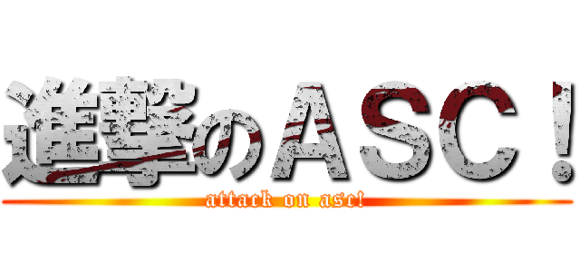 進撃のＡＳＣ！ (attack on asc!)