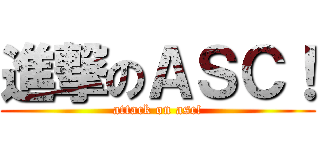 進撃のＡＳＣ！ (attack on asc!)