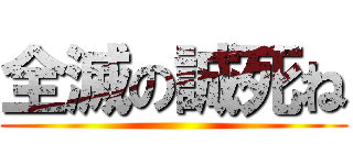 全滅の誠死ね ()