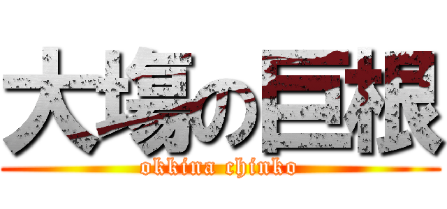 大塲の巨根 (okkina chinko)