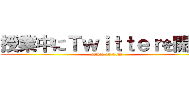 授業中にＴｗｉｔｔｅｒを開くな (attack on titan)