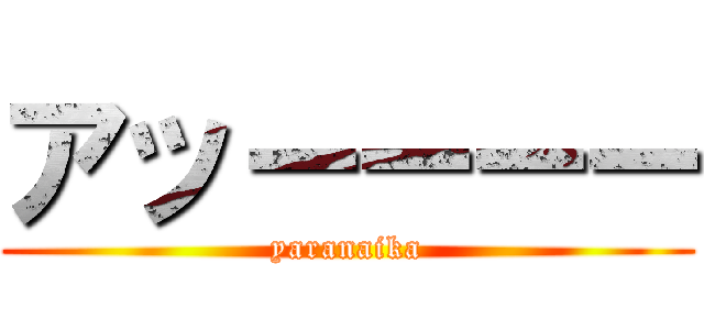 アッーーーー (yaranaika)