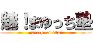 魅！まゆっち塾 (mayuchi on titan)