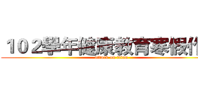 １０２學年健康教育寒假作業 (attack on titan)