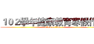 １０２學年健康教育寒假作業 (attack on titan)