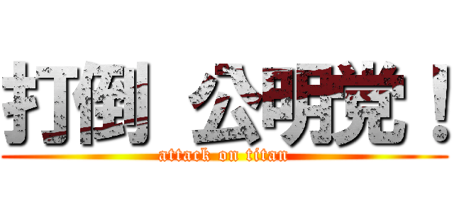 打倒 公明党！ (attack on titan)