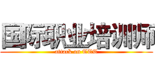 国际职业培训师 (attack on TTT)