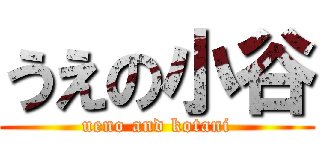 うえの小谷 (ueno and kotani)