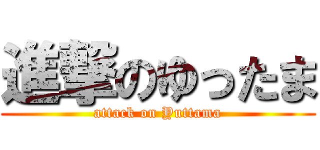 進撃のゆったま (attack on Yuttama)