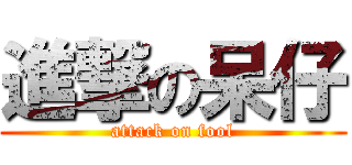 進撃の呆仔 (attack on fool)