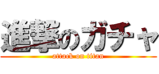 進撃のガチャ (attack on titan)