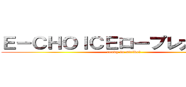 Ｅ－ＣＨＯＩＣＥロープレ大会開催 (ready to strike?)