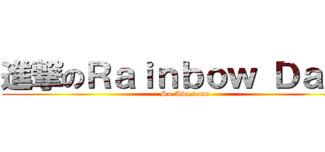 進撃のＲａｉｎｂｏｗ Ｄａｓｈ (So Awesome)