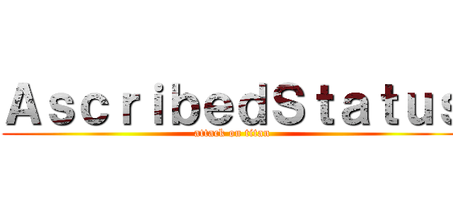 ＡｓｃｒｉｂｅｄＳｔａｔｕｓ (attack on titan)