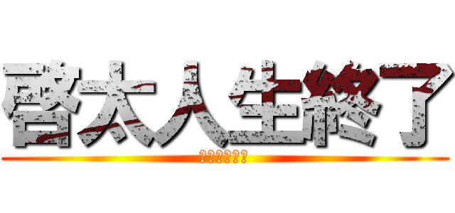 啓太人生終了 (啓太人生終了)