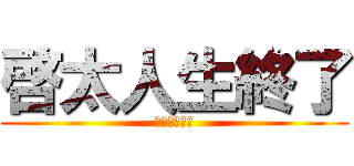 啓太人生終了 (啓太人生終了)