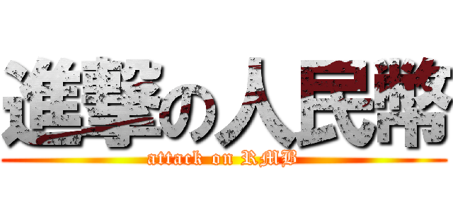 進撃の人民幣 (attack on RMB)