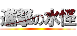 進撃の水怪 ()