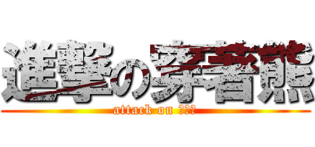 進撃の穿著熊 (attack on 穿著熊)