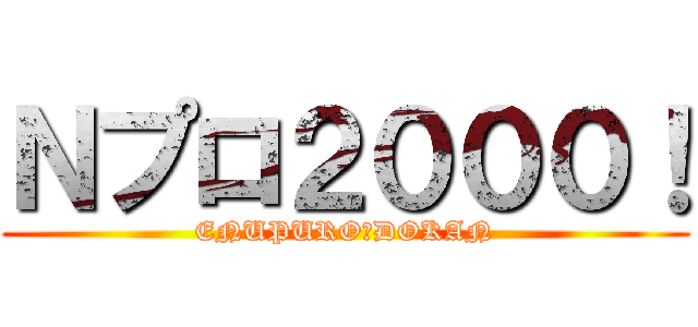 Ｎプロ２０００！ (ENUPURO　DOKAN)