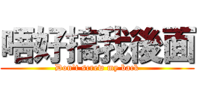 唔好搞我後面 (Don't screw my back)