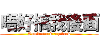 唔好搞我後面 (Don't screw my back)