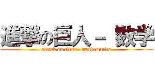 進撃の巨人－ 数学 (attack on titan - mathematics)