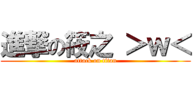 進撃の筱之 ＞ｗ＜ (attack on titan)