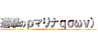 進撃のｐマリナｑσωｖ） (attack on neo)