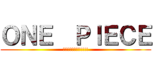 ＯＮＥ  ＰＩＥＣＥ (海賊王に俺はなる!!!!)