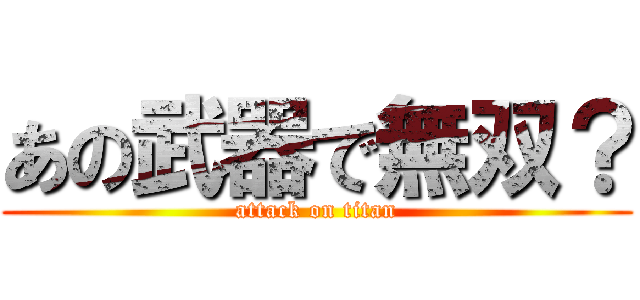 あの武器で無双？ (attack on titan)