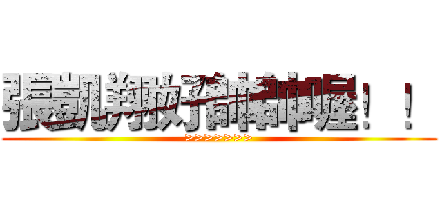 張凱翔好帥帥喔！！ (>>>>>>>)