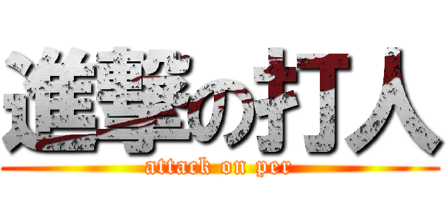 進撃の打人 (attack on per)