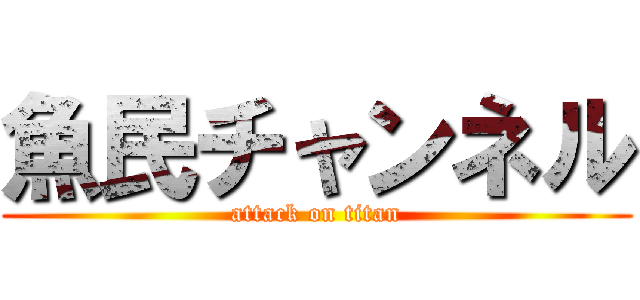 魚民チャンネル (attack on titan)