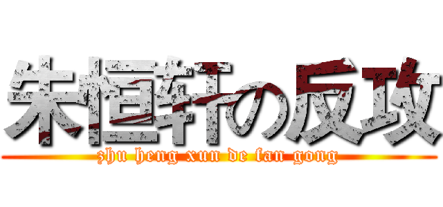 朱恒轩の反攻 (zhu heng xun de fan gong)